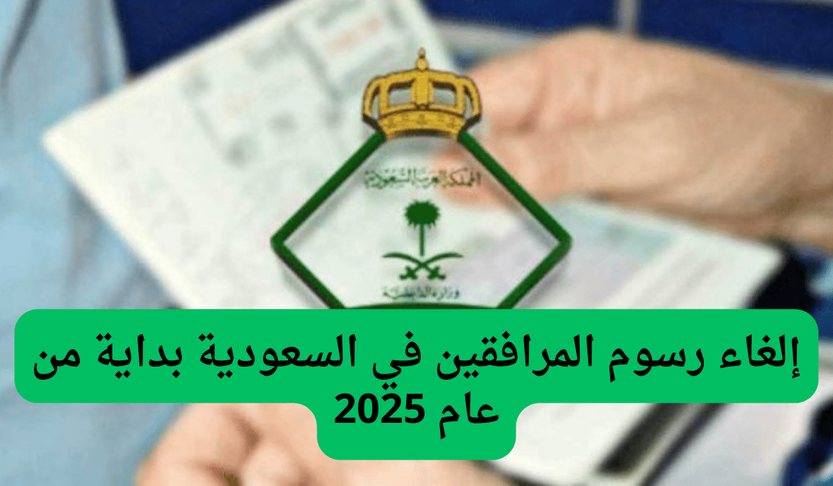 إلغاء رسوم المرافقين للمقيمين في السعودية بداية 2025 – الجوازات السعودية تُعلن القرار