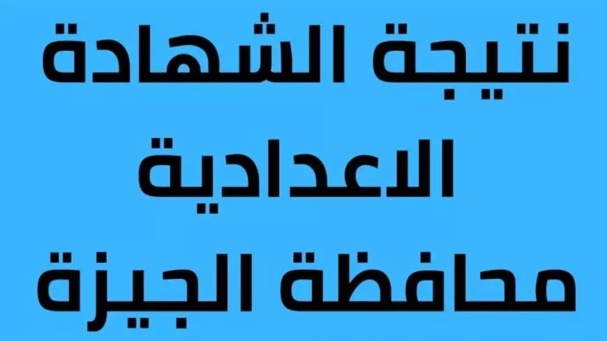 ظهور نتيجة الشهادة الإعدادية بمحافظة الجيزة 2025: كيفية الاستعلام خطوة بخطوة