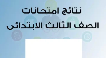 ظهور نتيجة الصف الثالث الابتدائي الترم الأول